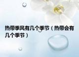 熱帶季風有幾個季節(jié)（熱帶會有幾個季節(jié)）