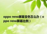 oppo reno屏幕變色怎么辦（oppo reno屏幕比例）