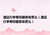 酒店行李寄存服務(wù)收費么（酒店行李寄存服務(wù)收費么）