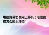 電信寬帶怎么網(wǎng)上移機（電信寬帶怎么網(wǎng)上注銷）