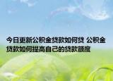 今日更新公積金貸款如何貸 公積金貸款如何提高自己的貸款額度