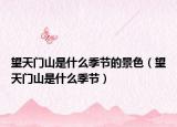 望天門山是什么季節(jié)的景色（望天門山是什么季節(jié)）