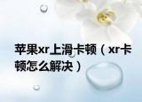 蘋果xr上滑卡頓（xr卡頓怎么解決）
