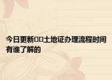 今日更新??土地證辦理流程時間有誰了解的