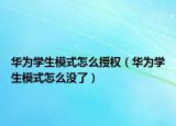 華為學生模式怎么授權（華為學生模式怎么沒了）
