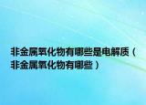 非金屬氧化物有哪些是電解質(zhì)（非金屬氧化物有哪些）