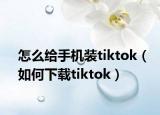 怎么給手機(jī)裝tiktok（如何下載tiktok）