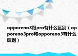 opporeno3跟pro有什么區(qū)別（opporeno3pro和opporeno3有什么區(qū)別）