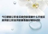 今日更新公積金買房貸款需要什么手續(xù)買房貸款公積金貸款要準(zhǔn)備好哪些材料