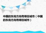 中國的東南方向有哪些城市（中國的東南方向有哪些城市）