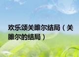 歡樂(lè)頌關(guān)雎?tīng)柦Y(jié)局（關(guān)雎?tīng)柕慕Y(jié)局）