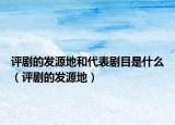 評劇的發(fā)源地和代表劇目是什么（評劇的發(fā)源地）
