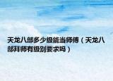 天龍八部多少級能當(dāng)師傅（天龍八部拜師有級別要求嗎）