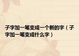 子字加一筆變成一個(gè)新的字（子字加一筆變成什么字）