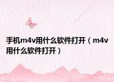 手機m4v用什么軟件打開（m4v用什么軟件打開）