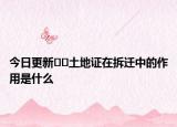 今日更新??土地證在拆遷中的作用是什么
