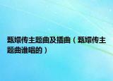 甄嬛傳主題曲及插曲（甄嬛傳主題曲誰唱的）