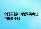 今日更新??我要買房過戶費多少錢