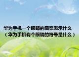 華為手機(jī)一個(gè)眼睛的圖案表示什么（華為手機(jī)有個(gè)眼睛的符號(hào)是什么）