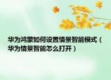 華為鴻蒙如何設(shè)置情景智能模式（華為情景智能怎么打開(kāi)）