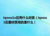 iqoou1x后殼什么材質（iqoou1后蓋材質用的是什么）