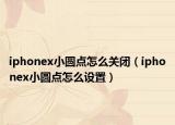 iphonex小圓點怎么關閉（iphonex小圓點怎么設置）