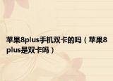 蘋果8plus手機(jī)雙卡的嗎（蘋果8plus是雙卡嗎）