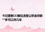 今日更新??哪位清楚公積金貸款**多可以貸幾年