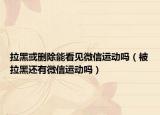 拉黑或刪除能看見(jiàn)微信運(yùn)動(dòng)嗎（被拉黑還有微信運(yùn)動(dòng)嗎）