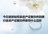 今日更新如何拿房產(chǎn)證復印件到銀行拿房產(chǎn)證復印件要帶什么證件