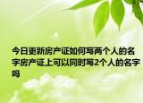 今日更新房產(chǎn)證如何寫兩個人的名字房產(chǎn)證上可以同時寫2個人的名字嗎