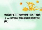 無線網打不開視頻網頁打得開微信（wifi微信可以用但網頁視頻打不開）