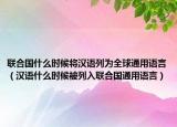 聯(lián)合國什么時候?qū)h語列為全球通用語言（漢語什么時候被列入聯(lián)合國通用語言）
