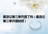 星游記第三季開播了嗎（星游記第三季開播時間）