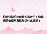 怕無歸期怕空歡喜怕來者不（怕無歸期怕空歡喜這句話什么意思）