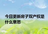 今日更新房子雙產(chǎn)權(quán)是什么意思
