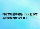 得意忘形的動(dòng)物是什么（得意忘形的動(dòng)物是什么生肖）