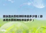 游泳池水質(zhì)檢測(cè)標(biāo)準(zhǔn)是多少錢(qián)（游泳池水質(zhì)檢測(cè)標(biāo)準(zhǔn)是多少）