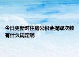 今日更新對住房公積金提取次數有什么規(guī)定呢