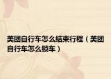 美團(tuán)自行車怎么結(jié)束行程（美團(tuán)自行車怎么鎖車）