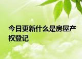 今日更新什么是房屋產(chǎn)權(quán)登記