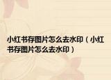 小紅書存圖片怎么去水?。ㄐ〖t書存圖片怎么去水?。? /></span></a>
                        <h2><a href=