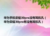 華為手機(jī)榮耀30pro沒有耳機(jī)孔（華為榮耀30pro有沒有耳機(jī)孔）
