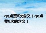 qq點(diǎn)贊8次含義（qq點(diǎn)贊8次的含義）