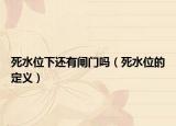 死水位下還有閘門嗎（死水位的定義）