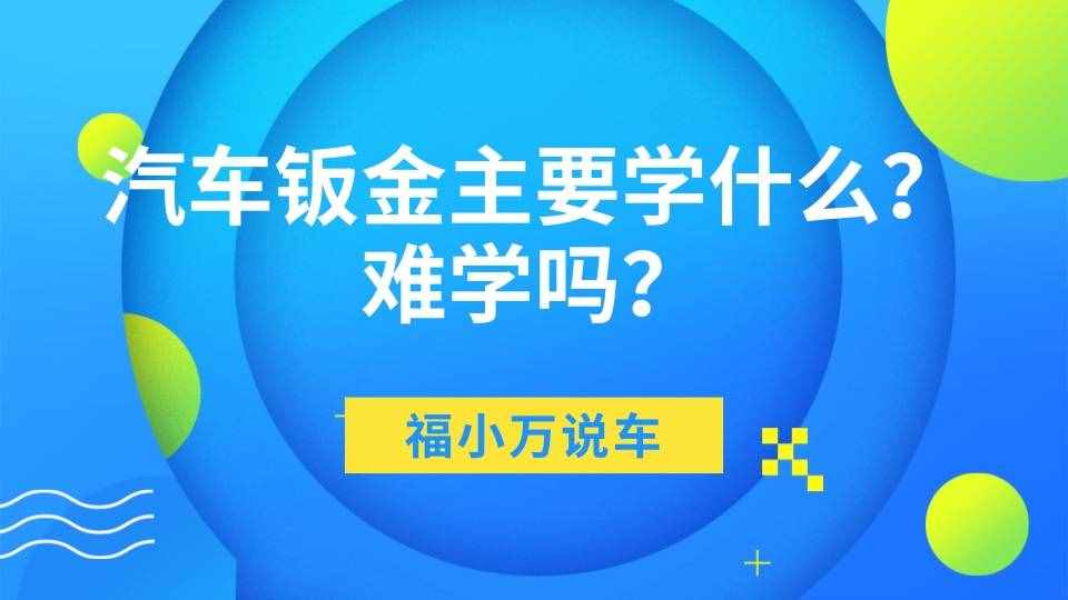 汽車鈑金主要學(xué)什么？難學(xué)嗎？