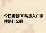 今日更新??購房入戶條件是什么啊