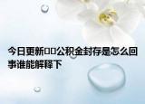 今日更新??公積金封存是怎么回事誰能解釋下
