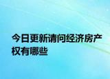 今日更新請(qǐng)問(wèn)經(jīng)濟(jì)房產(chǎn)權(quán)有哪些