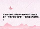 哦,原來世界上竟還有一個(gè)赫胥黎坐在書房是那本書（原來世界上竟還有一個(gè)赫胥黎出自哪本書）